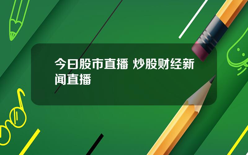 今曰股市直播 炒股财经新闻直播